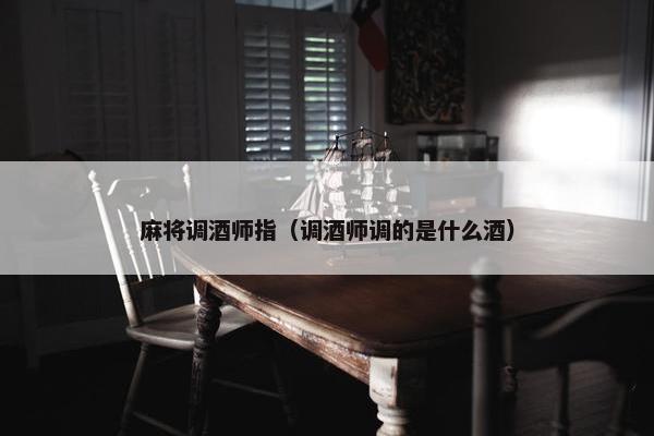 麻将调酒师指（调酒师调的是什么酒）