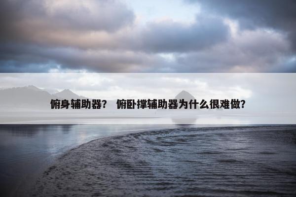 俯身辅助器？ 俯卧撑辅助器为什么很难做？