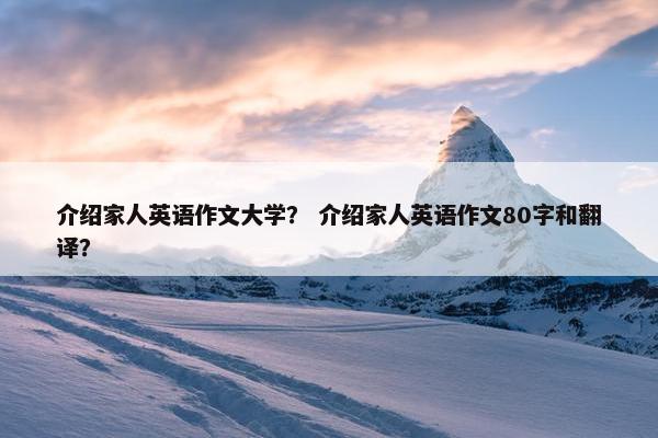 介绍家人英语作文大学？ 介绍家人英语作文80字和翻译？