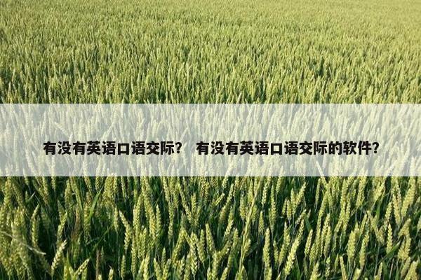有没有英语口语交际？ 有没有英语口语交际的软件？