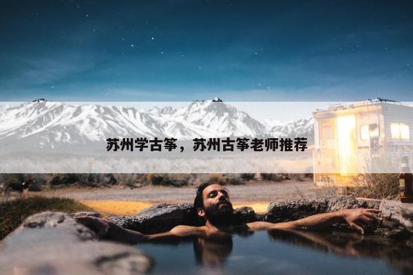 苏州学古筝，苏州古筝老师推荐