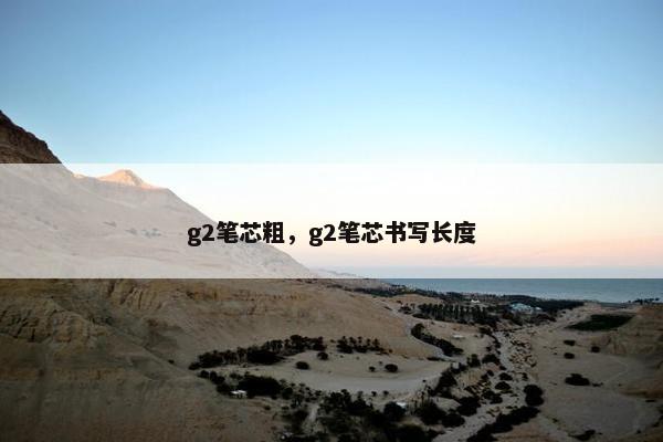 g2笔芯粗,g2笔芯书写长度 g2笔芯粗,g2笔芯书写长度