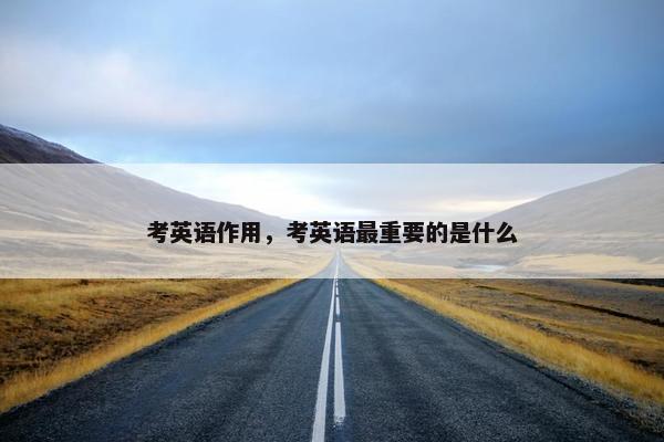 考英语作用，考英语最重要的是什么