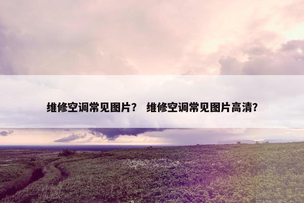 维修空调常见图片? 维修空调常见图片高清? 维修空调常见图片? 维修空调常见图片高清?