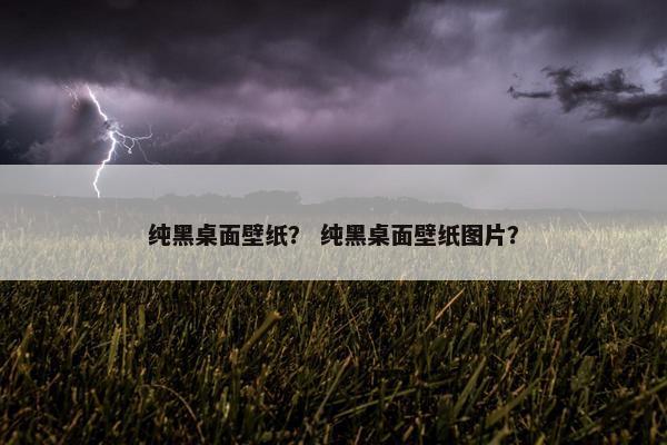 纯黑桌面壁纸? 纯黑桌面壁纸图片? 纯黑桌面壁纸? 纯黑桌面壁纸图片?