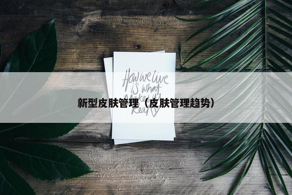 新型皮肤管理（皮肤管理趋势）