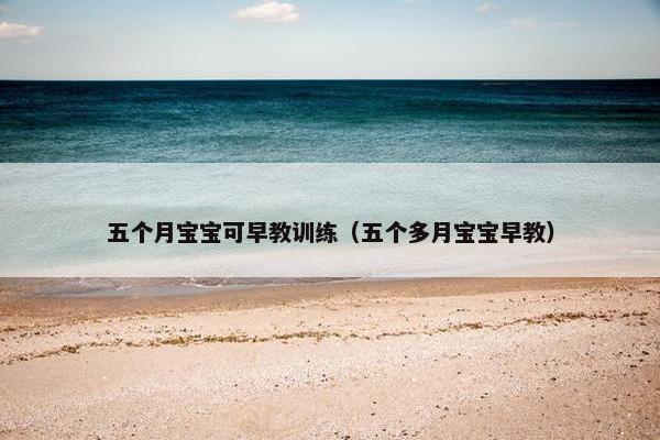 五个月宝宝可早教训练(五个多月宝宝早教) 五个月宝宝可早教训练(五个多月宝宝早教)