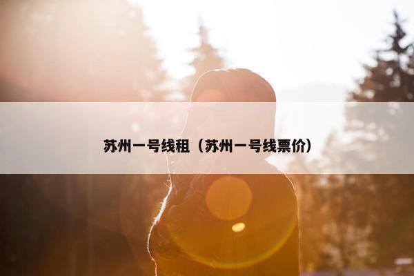 苏州一号线租（苏州一号线票价）
