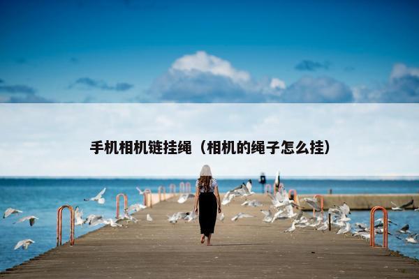 手机相机链挂绳（相机的绳子怎么挂）