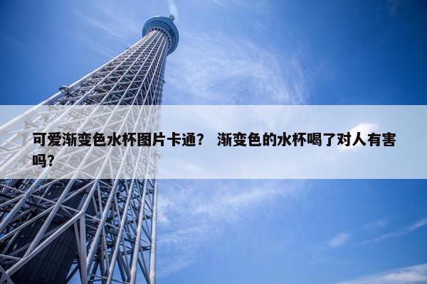 可爱渐变色水杯图片卡通? 渐变色的水杯喝了对人有害吗? 可爱渐变色水杯图片卡通? 渐变色的水杯喝了对人有害吗?