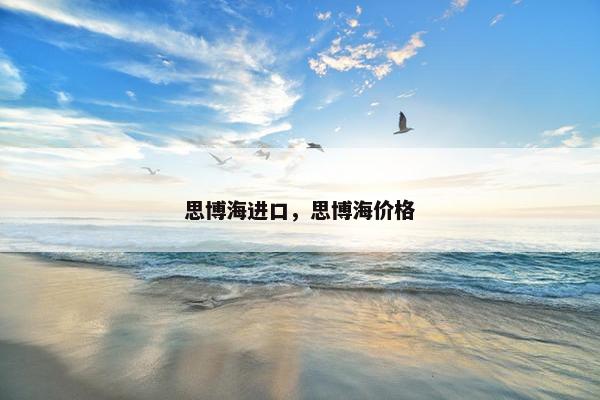 思博海进口，思博海价格