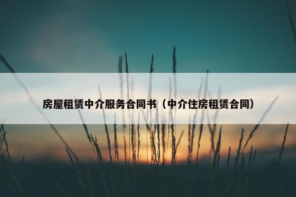 房屋租赁中介服务合同书（中介住房租赁合同）