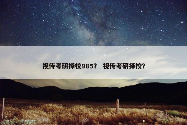 视传考研择校985？ 视传考研择校？