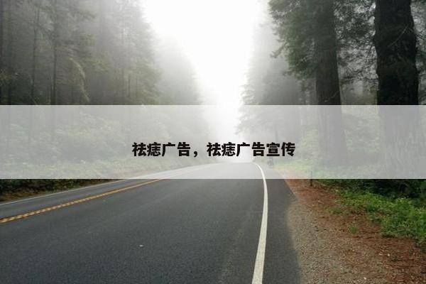 祛痣广告,祛痣广告宣传 祛痣广告,祛痣广告宣传