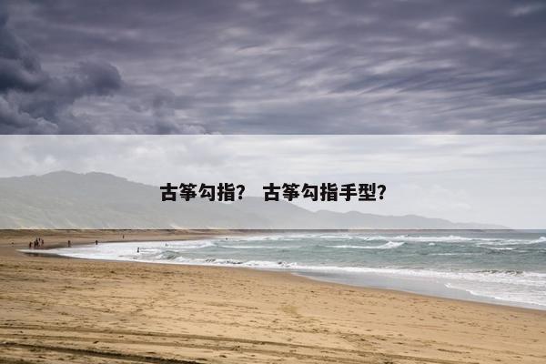 古筝勾指？ 古筝勾指手型？