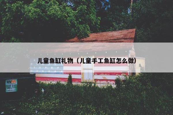 儿童鱼缸礼物（儿童手工鱼缸怎么做）