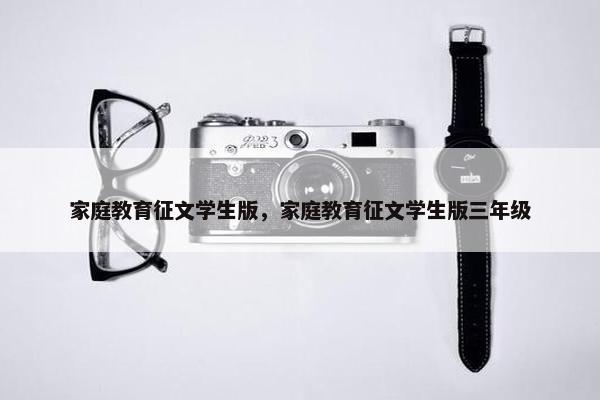 家庭教育征文学生版,家庭教育征文学生版三年级 家庭教育征文学生版,家庭教育征文学生版三年级