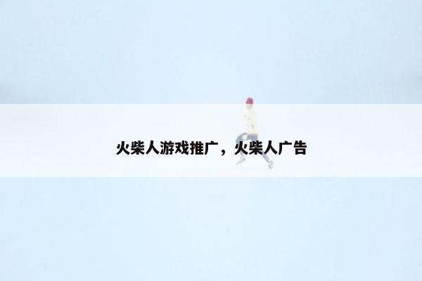 火柴人游戏推广，火柴人广告
