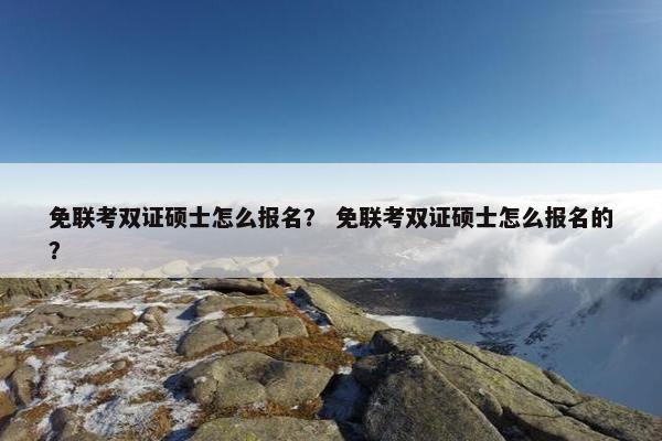 免联考双证硕士怎么报名？ 免联考双证硕士怎么报名的？