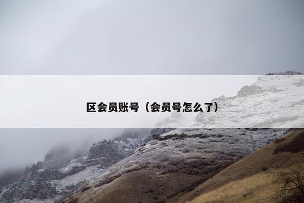 区会员账号(会员号怎么了) 区会员账号(会员号怎么了)