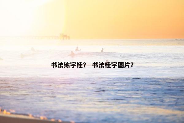 书法练字桂? 书法桂字图片? 书法练字桂? 书法桂字图片?