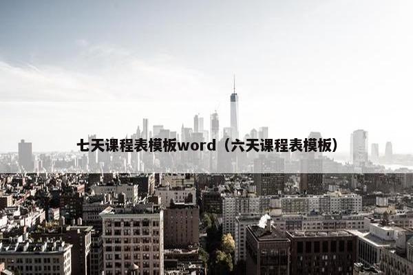 七天课程表模板word(六天课程表模板) 七天课程表模板word(六天课程表模板)