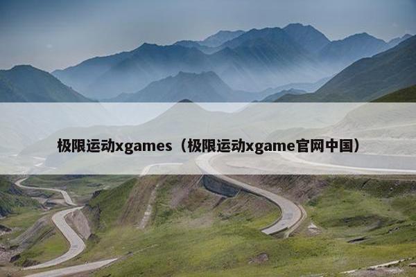 极限运动xgames（极限运动xgame官网中国）