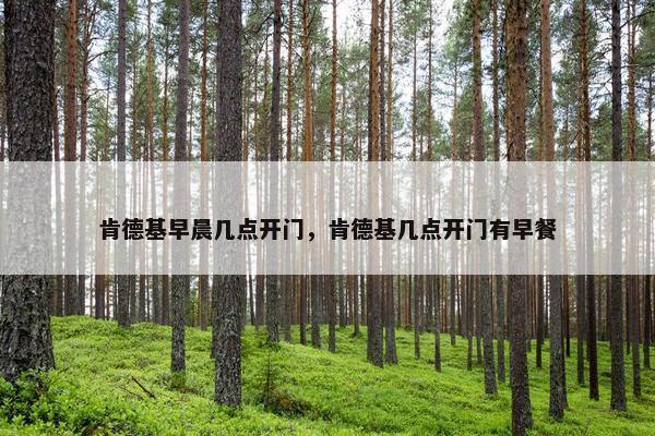 肯德基早晨几点开门，肯德基几点开门有早餐