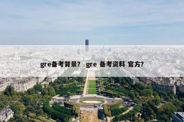 gre备考背景？ gre 备考资料 官方？