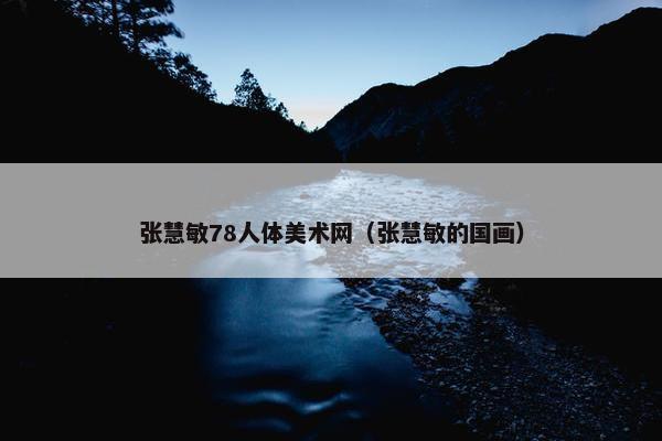 张慧敏78人体美术网（张慧敏的国画）