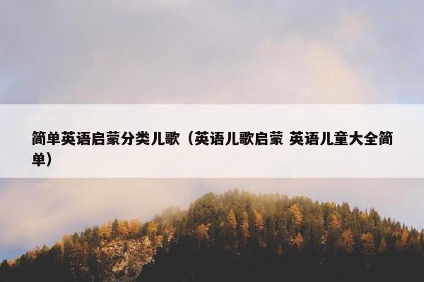 简单英语启蒙分类儿歌（英语儿歌启蒙 英语儿童大全简单）