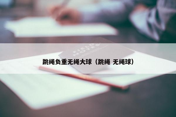 跳绳负重无绳大球（跳绳 无绳球）