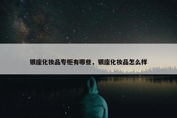 银座化妆品专柜有哪些，银座化妆品怎么样