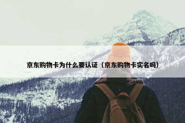 京东购物卡为什么要认证（京东购物卡实名吗）