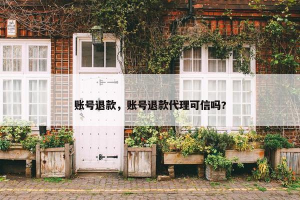 账号退款，账号退款代理可信吗?