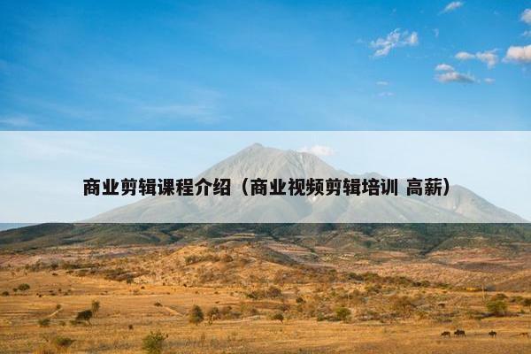 商业剪辑课程介绍（商业视频剪辑培训 高薪）