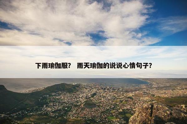 下雨瑜伽服？ 雨天瑜伽的说说心情句子？