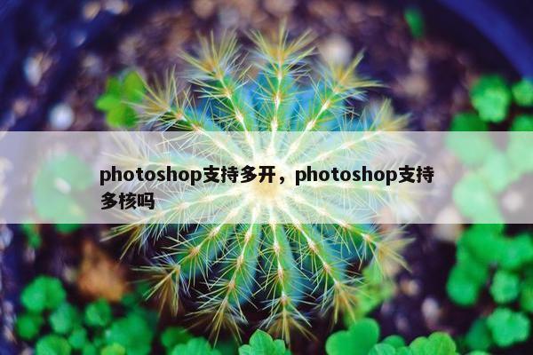 photoshop支持多开，photoshop支持多核吗