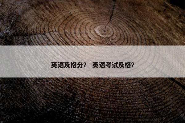 英语及格分？ 英语考试及格？