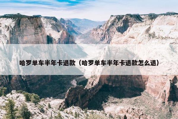 哈罗单车半年卡退款（哈罗单车半年卡退款怎么退）