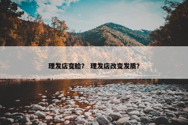 理发店变脸？ 理发店改变发质？