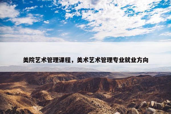 美院艺术管理课程，美术艺术管理专业就业方向