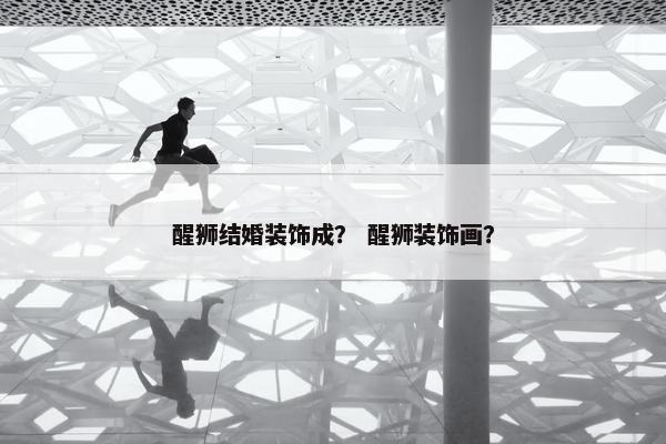 醒狮结婚装饰成？ 醒狮装饰画？