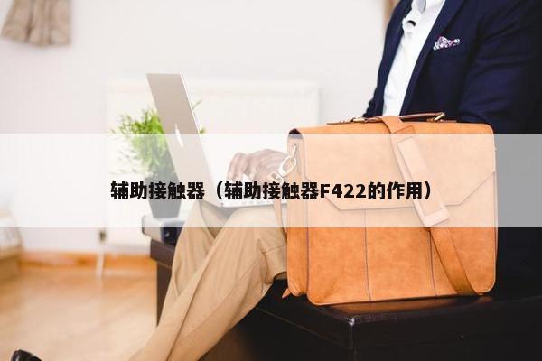 辅助接触器（辅助接触器F422的作用）