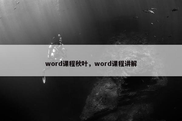 word课程秋叶，word课程讲解