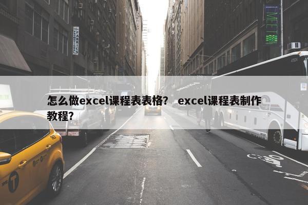 怎么做excel课程表表格？ excel课程表制作教程？