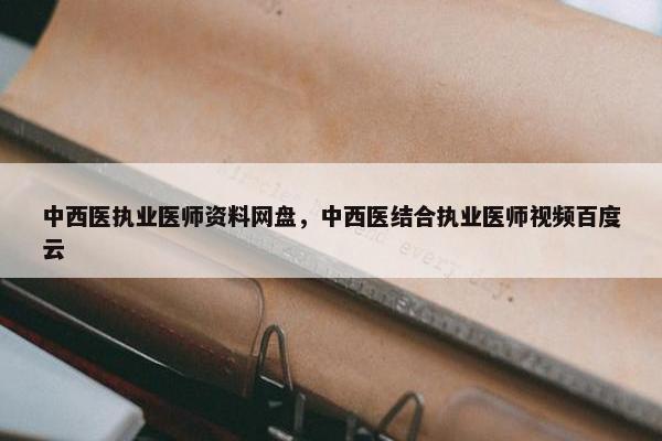 中西医执业医师资料网盘，中西医结合执业医师视频百度云