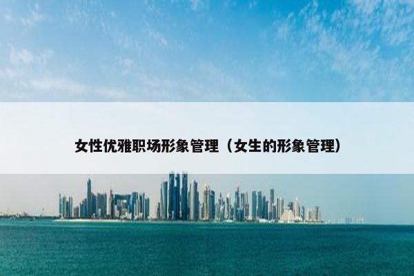 女性优雅职场形象管理（女生的形象管理）