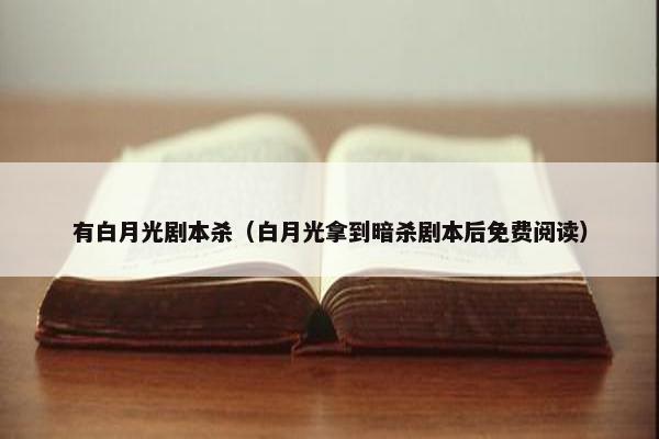 有白月光剧本杀(白月光拿到暗杀剧本后免费阅读) 有白月光剧本杀(白月光拿到暗杀剧本后免费阅读)