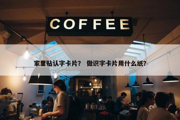 家里贴认字卡片？ 做识字卡片用什么纸？